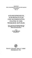 Cover of: Agrardepression, Agrarideologie und Konservative Politik in der Weimarer Republik: zur Legitimationsproblematik konservativer Politik in d. Zwischenkriegszeit : [dieser Vortrag wirde am 16. Januar 1976 im Inst. für Europ. Geschichte, Abt. Universalgeschichte, gehalten]