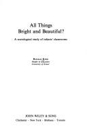 Cover of: All things bright and beautiful?: A sociological study of infants' classrooms