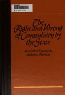 Cover of: The right and wrong of compulsion by the state, and other essays