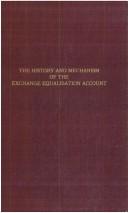 Cover of: The history and mechanism of the Exchange equalisation account