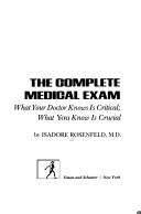 Cover of: The complete medical exam: what your doctor knows is critical : what you know is crucial