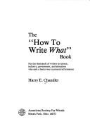 Cover of: The "how to write what" book: for the thousands of writers in science, industry, government, and education who seek a better way to present information