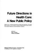 Cover of: Future directions in health care: a new public policy : reports from a conference