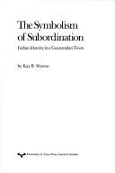 Cover of: symbolism of subordination: Indian identity in a Guatemalan town