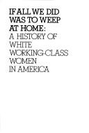 Cover of: If all we did was to weep at home: a history of white working-class women in America