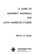 A guide to nonprint materials for Latin American studies by Martin Howard Sable