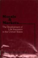 Cover of: Morals and markets: the development of life insurance in the United States
