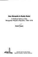 Cover of: How Mongolia is really ruled: a political history of the Mongolian People's Republic, 1900-1978