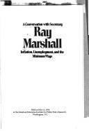 Cover of: A conversation with Secretary Ray Marshall: inflation, unemployment, and the minimum wage : held on July 13, 1978, at the American Enterprise Institute for Public Policy Research, Washington, D.C.