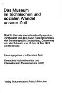 Cover of: Das Museum im technischen und sozialen Wandel unserer Zeit: Bericht über ein internat. Symposium, versanst. von d. ICOM-Nationalkomitees d. Bundesrep. Deutschland. Österreichs u.d. Schweiz vom 13. bis 19 Mai 1973 am Bodensee