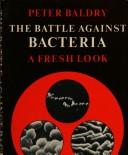 Cover of: battle against bacteria: a fresh look : a history of man's fight against bacterial disease with special reference to the development of antibacterial drugs