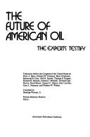 Cover of: The Future of American oil by by Peter A. Bator ... [et al.] ; compiled by Hastings Wyman, Jr. ; Patricia Maloney Markun, editor.