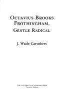 Octavius Brooks Frothingham, gentle radical by J. Wade Caruthers