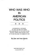 Cover of: Who was who in American politics: a biographical dictionary of over 4,000 men and women who contributed to the United States political scene from colonial days up to and including the immediate past