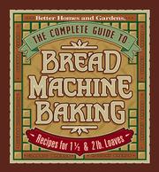 Cover of: The Complete Guide to Bread Machine Baking: Recipes for 1 1/2- and 2-pound Loaves (Better Homes & Gardens)