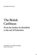 Cover of: The British Caribbean from the decline of colonialism to the end of federation | Elisabeth Wallace