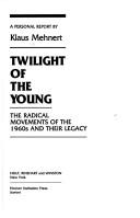 Cover of: Twilight of the young: the radical movements of the 1960's and their legacy : a personal report