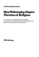 Cover of: How philosophy shapes theories of religion: an analysis of contemporary philosophies of religion with special regard to the thought of John Wilson, John Hick and D. Z. Phillips