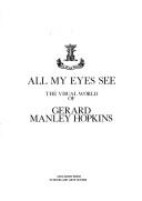 Cover of: All my eyes see: the visual world of Gerard Manley Hopkins