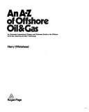 An A-Z of offshore oil & gas ; an illustrated international glossary and reference guide to the offshore oil & gas industries and their technology by Harry Whitehead