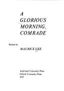 Cover of: A glorious morning, comrade by Maurice Gee