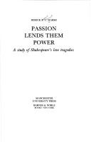 Cover of: Passion lends them power: a study of Shakespeare's love tragedies