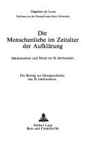 Cover of: Die Menschenliebe im Zeitalter der Aufklärung: Säkularisation und Moral im 18. Jahrhundert : ein Beitrag zur Ideengeschichte des 18. Jahrhunderts