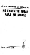 Cover of: No encontré rosas para mi madre by José Antonio G. Blázquez