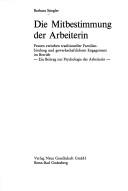 Cover of: Die Mitbestimmung der Arbeiterin: Frauen zwischen traditioneller Familienbindung und gewerkschaftlichem Engagement im Betrieb : ein Beitrag zur Psychologie der Arbeiterin