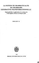 Cover of: La notion de grammaticalité en grammaire générative-transformationnelle: étude générale et application à la syntaxe de l'interrogation directe en français parlé