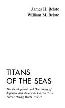 Cover of: Titans of the seas: the development and operations of Japanese and American carrier task forces during World War II