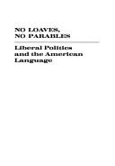 Cover of: No loaves, no parables; liberal politics and the American language.