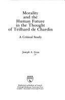 Morality and the human future in the thought of Teilhard de Chardin by Joseph A. Grau