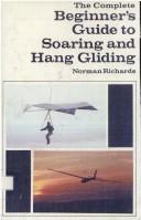 The complete beginner's guide to soaring and hang gliding by Norman Richards, Norman Richards