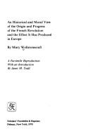 Cover of: An historical and moral view of the origin and progress of the French Revolution and the effect it has produced in Europe