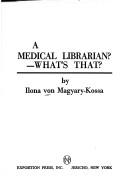 A medical librarian?--What's that? by Ilona Von Magyary-Kossa