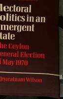 Cover of: Electoral politics in an emergent state by A. Jeyaratnam Wilson