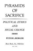 Pyramids of Sacrifice ; political ethics and social change by Peter L. Berger