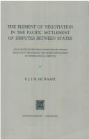 Cover of: The element of negotiation in the pacific settlement of disputes between states. by P. J. I. M. de Waart