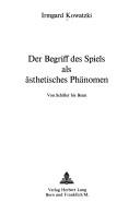 Cover of: Der Begriff des Spiels als ästhetisches Phänomen. by Irmgard Kowatzki