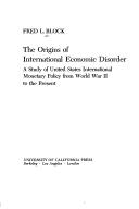 Cover of: The origins of international economic disorder: a study of United States international monetary policy from World War II to the present