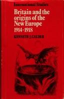 Cover of: Britain and the origins of the new Europe, 1914-1918 by Kenneth J. Calder