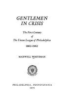 Cover of: Gentlemen in crisis: the first century of the Union League of Philadelphia, 1862-1962