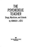 Cover of: The psychedelic teacher: drugs, mysticism, and schools