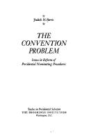 Cover of: The convention problem: issues in reform of presidential nominating procedures