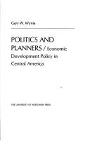 Cover of: Politics and planners: economicdevelopment policy in Central America