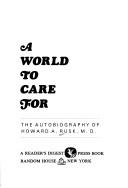 Cover of: A world to care for: the autobiography of Howard A. Rusk, M.D.