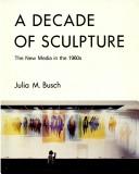 A decade of sculpture by Julia M. Busch