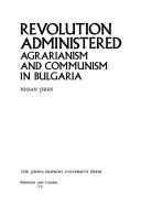 Cover of: Revolution administered: Agrarianism and communism in Bulgaria. --