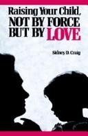 Cover of: Raising your child, not by force but by love by Sidney D. Craig